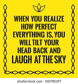 Motivational quote. When you realize how perfect everything is, you will tilt your head back and laugh at the sky. On yellow background.