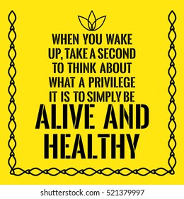 Motivational quote. When you wake up, take a second to think about what a privilege it is to simply be alive and healthy. On yellow background.