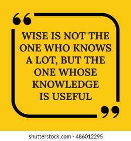 Motivational quote. Wise is not the one who knows a lot, but the one whose knowledge is useful. On yellow background.