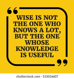 Motivational quote. Wise is not the one who knows a lot, but the one whose knowledge is useful. On yellow background.