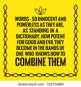 Motivational quote. Words -?? so innocent and powerless as they are, as standing in a dictionary, how potent for good and evil they become in the hands of one who knows how to combine them.