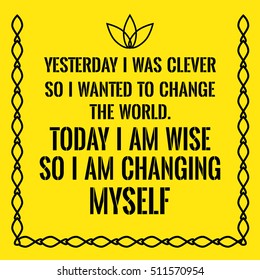 Motivational quote. Yesterday I was clever so I wanted to change the world. Today I am wise so I am changing myself.  On yellow background.
