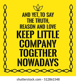 Motivational quote. And yet, to say the truth, reason and love keep little company together nowadays.  On yellow background.