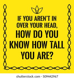 Motivational quote. If you aren't in over your head, how do you know how tall you are. On yellow background.