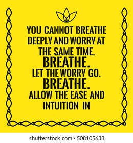 Motivational quote. You cannot breathe deeply and worry at the same time. Breathe. Let the worry go. Breathe. Allow the ease and intuition in. On yellow background.