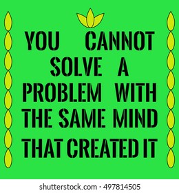 Motivational quote. You cannot solve a problem with the same mind that created it. On green background.