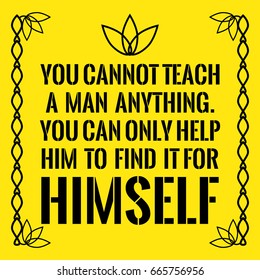 Motivational quote. You cannot teach a man anything. You can only help him to find it for himself. On yellow background.
