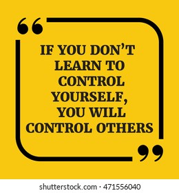 Motivational quote.If you don't learn to control yourself, you will control others.On yellow background.