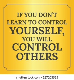 Motivational quote.If you don't learn to control yourself, you will control others.On yellow background.