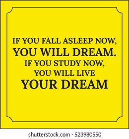 Motivational quote. If you fall asleep now, you will dream. If you study now, you will live your dream. On yellow background.