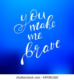 Motivational quote - You make me brave. Vector illustration. Perfect for poster, card, smartphone case and textile. White hand drawn lettering on blue blurred background.