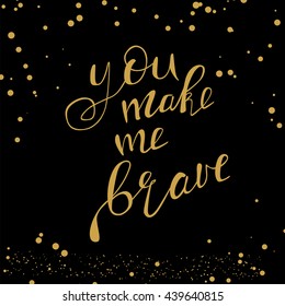 Motivational quote - You make me brave. Vector illustration. Perfect for poster, card, smartphone case and textile. Golden hand drawn lettering on black background with golden dots.