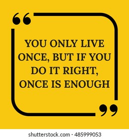 Motivational quote. You only live once, but if you do it right, once is enough. On yellow background.