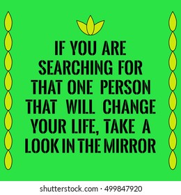 Motivational quote. If you are searching for that one person that will change your life, take a look in the mirror. On green background.