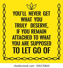 Motivational quote. You'll never get what you truly deserve, if you remain attached to what you are supposed to let go of. On yellow background.