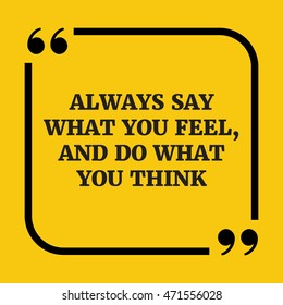 Motivational quote.Always say what you feel, and do what you think.On yellow background.