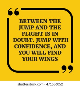 Motivational quote.Between the jump and the flight is in doubt.
Jump with confidence, and you will find your wings.On yellow background.