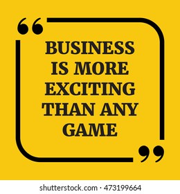 Motivational quote.Business is more exciting than any game.On yellow background.