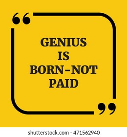 Motivational quote.Genius is born-not paid.On yellow background.