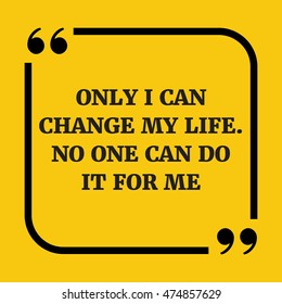 Motivational quote.Only I can change my life. No one can do it for me.On yellow background.