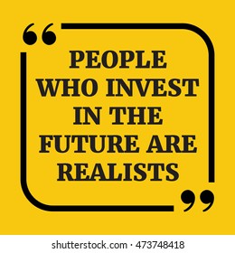 Motivational quote.People who invest in the future are realists.On yellow background. 