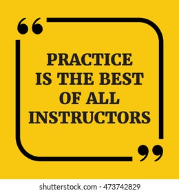 Motivational quote.Practice is the best of all instructors.On yellow background.