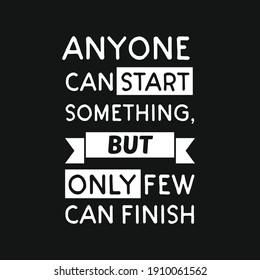 motivational quotes Anyone can start something, but only few can finish