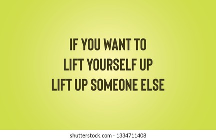 Motivational Quotes Design.IF.YOU WANT TO LIFE YOURSELF UP LIFE UP SOEONE ELSE