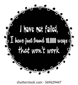 Motivational quotes I have not failed, i have just found ten thousand ways that won't work. by Thomas Alfa Edison