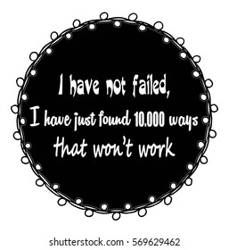 Motivational quotes I have not failed, i have just found ten thousand ways that won't work. by Thomas Alfa Edison