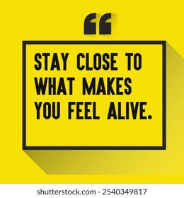 Motivational Quotes for Inner Strength, Personal Growth, and Daily Inspiration - " Stay close to what makes you feel alive."