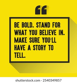 Motivational Quotes for Inner Strength, Personal Growth, and Daily Inspiration - "Be bold. Stand for what you believe in. Make sure you’ll have a story to tell. "