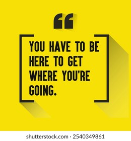 Motivational Quotes for Inner Strength, Personal Growth, and Daily Inspiration - " You have to be here to get where you're going."