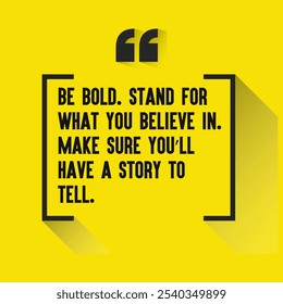 Motivational Quotes for Inner Strength, Personal Growth, and Daily Inspiration - " Be bold. Stand for what you believe in. Make sure you’ll have a story to tell ."