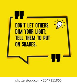 Motivational Quotes for Inner Strength, Personal Growth, and Daily Inspiration - " Don’t let others dim your light; tell them to put on shades"