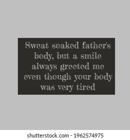 Motivational Quotes, Inspirational Quotes,Sweat Soaked Father's Body, But A Smile Always Greeted Me Even Though Your Body Was Very Tired. Success Quotes