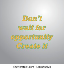 Motivational Quotes. Don’t wait for opportunity. Create it