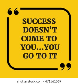 Motivational quote.Success doesn't come to youÃ¢?Â¦you go to it.On yellow background.