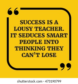 Motivational quote.Success is a lousy teacher. It seduces smart people into thinking they can't lose.On yellow background.