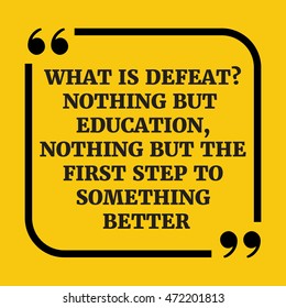 Motivational quote.What is defeat? Nothing but education, nothing but the first step to something better.On yellow background.