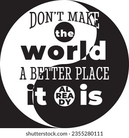 Motivational Style Concept with Don't Make World Better Place It Already Is Lettering over Yin Yang Sign - Black and White on Opposite Background - Vector Flat Graphic Design svg