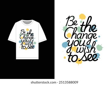 Design de t-shirt motivacional com a citação poderosa "Be the Change You Wish to See" em tipografia elegante, complementado por elementos vibrantes de splatter. Ideal para promover a positividade.