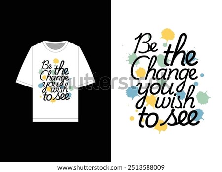 Motivational t-shirt design featuring the powerful quote "Be the Change You Wish to See" in stylish typography, complemented by vibrant splatter elements. Ideal for promoting positivity.