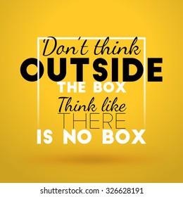 Motivational Typographic Quote - Don't think outside the box. Think like there is no box. Vector Typographic Background Design