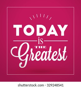 Motivational Typographic Quote - Today is the greatest. Vector Typographic Background Design