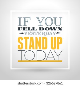 Motivational Typographic Quote - If you fell down yesterday - Stand up today. Vector Typographic Background Design