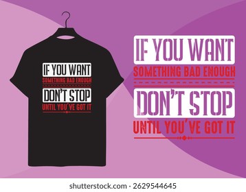 Motivational Typography T-Shirt Design – If You Want Something Bad Enough Don’t Stop Until You’ve Got It Inspirational Quote Shirt for Success, Hustle, and Dreams