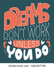 Motivational vector illustration with hand-drawn lettering. "Dreams don't work unless you do" inscription for invitation and greeting card, prints on t-shirt and posters. Phrases for clothes.