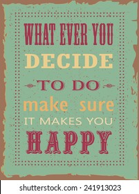 Motivational vintage poster with grunge effects.Poster with motivational quote.What ever you decide to do make sure it makes you happy.Vintage Poster with motivational quote