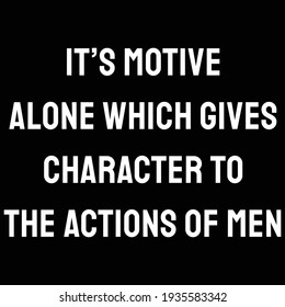 It’s motive alone which gives character to the actions of men